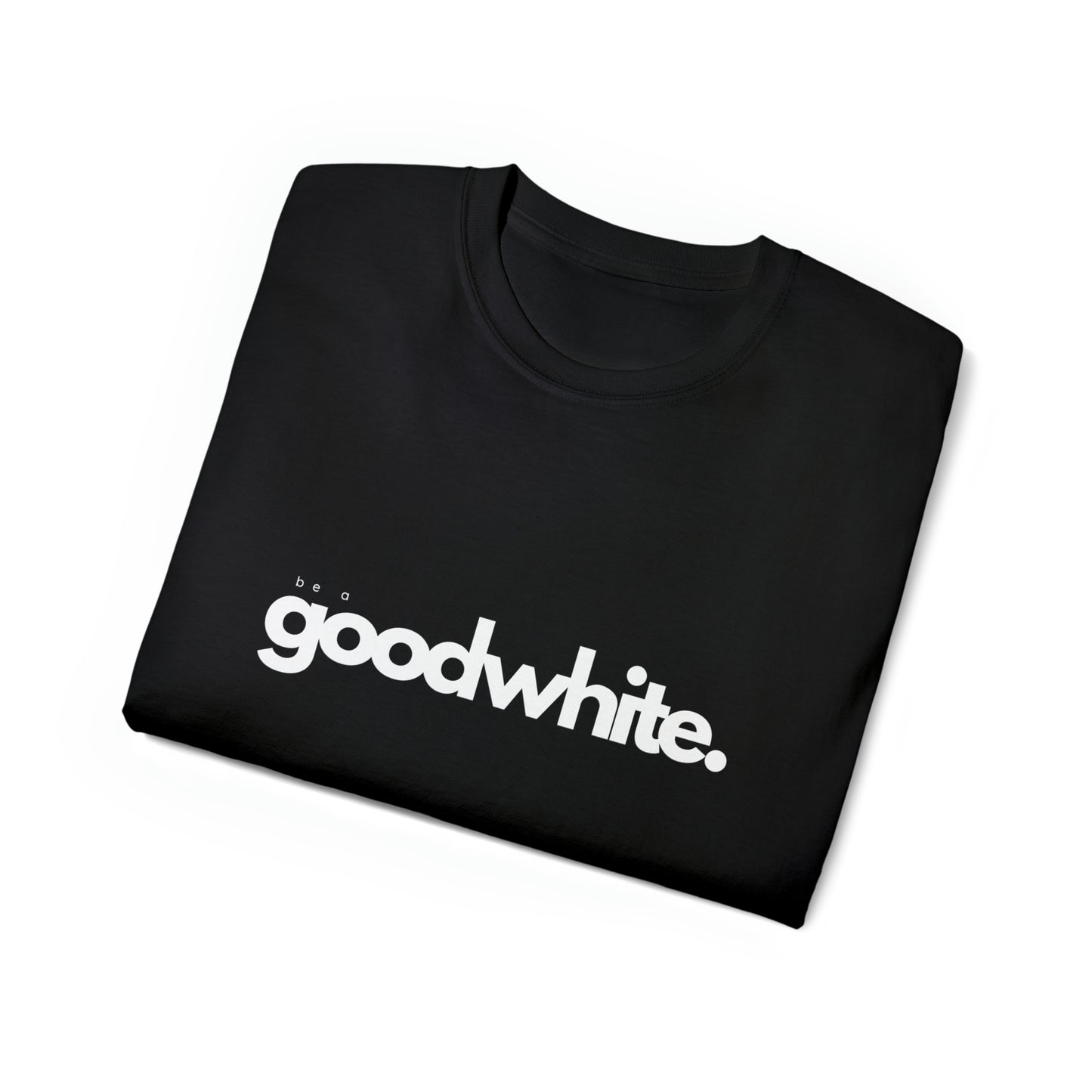 Be A Good White Tee Shirt